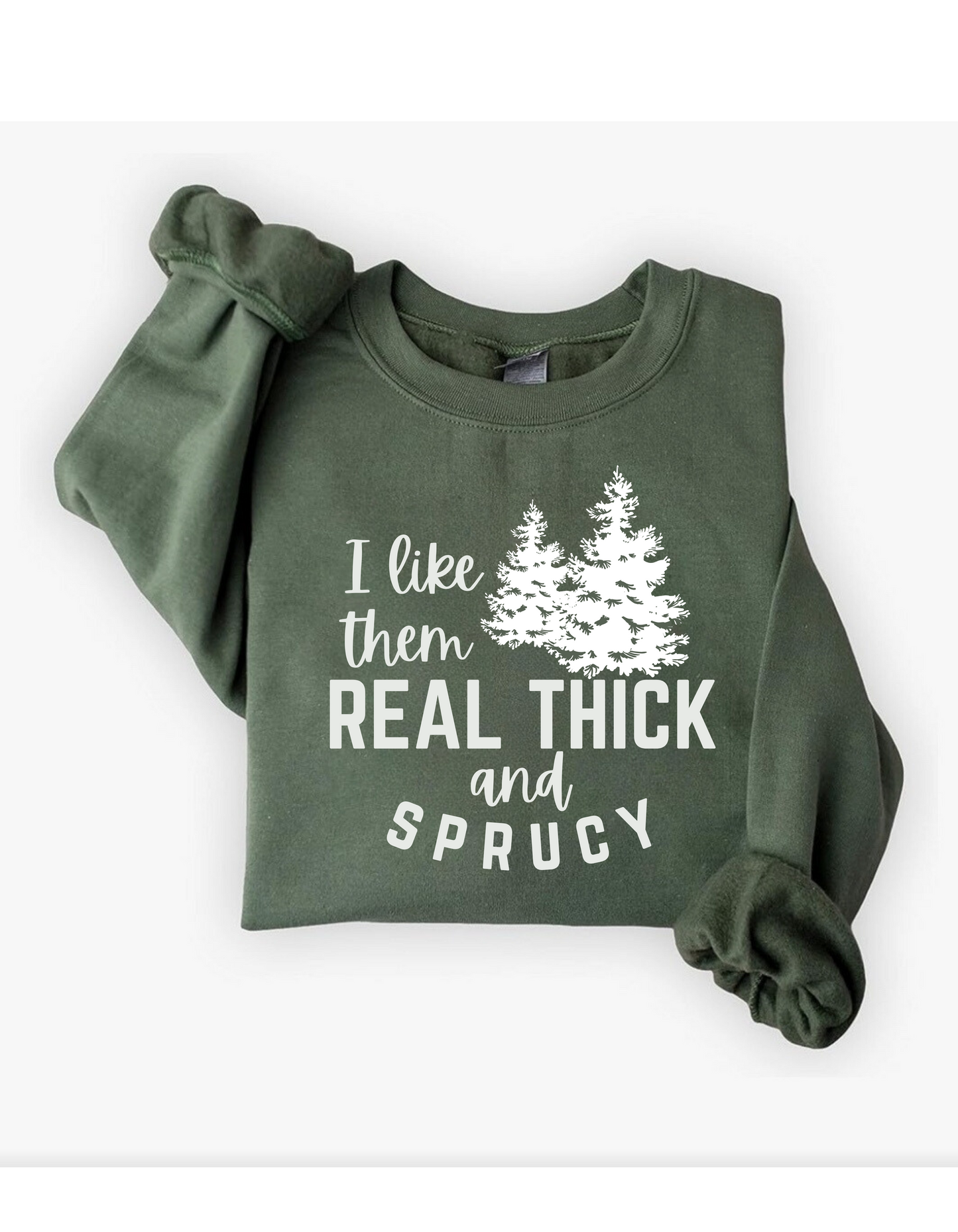 I Like Them Real Thick And Sprucy Sweatshirt